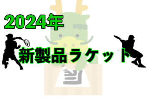 2024年新製品ラケットまとめ